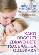 Kako odgojiti zdravo dete i sacuvati ga od lekara dr Robert Mendelson